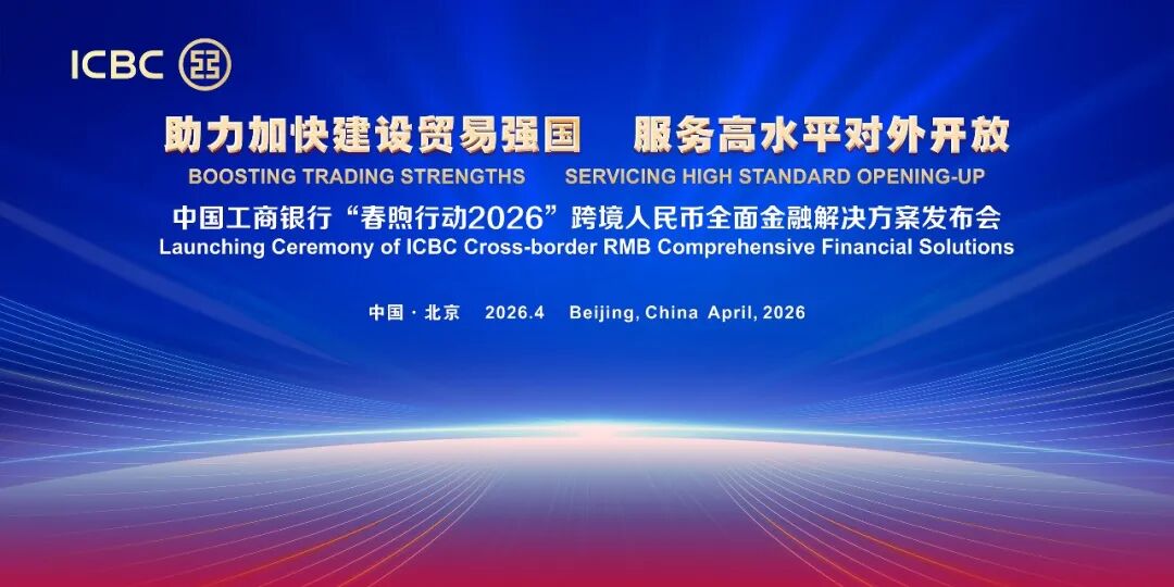 中国工商银行发布“春煦行动2026”跨境人民币全面金融解决方案