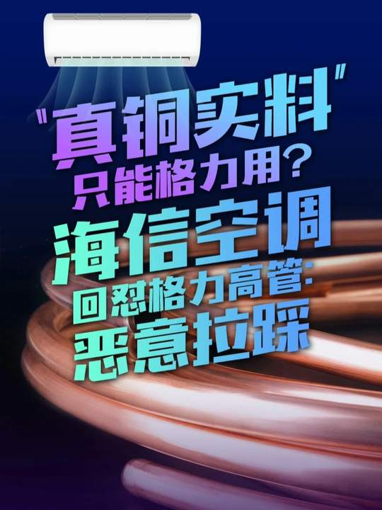 “真铜实料”只能格力用？海信空调回怼格力高管：恶意拉踩 （文案：吕华/剪辑：任康）